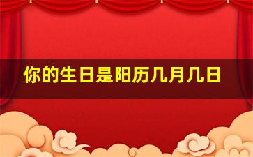 你的生日是阳历几月几日