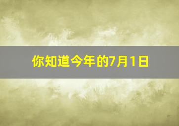 你知道今年的7月1日