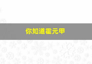 你知道霍元甲