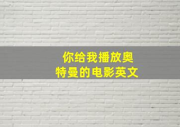 你给我播放奥特曼的电影英文