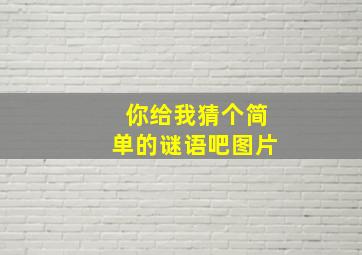 你给我猜个简单的谜语吧图片