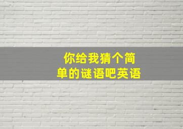 你给我猜个简单的谜语吧英语