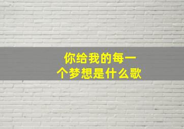 你给我的每一个梦想是什么歌