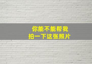 你能不能帮我拍一下这张照片