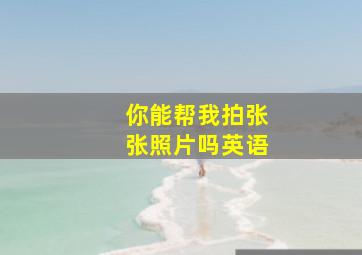 你能帮我拍张张照片吗英语