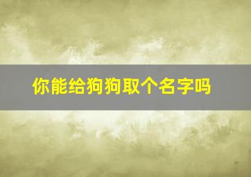 你能给狗狗取个名字吗