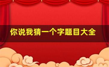 你说我猜一个字题目大全