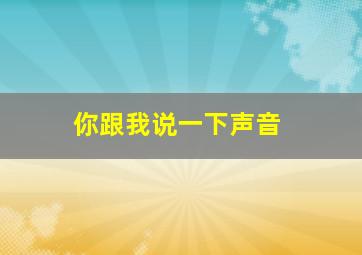 你跟我说一下声音