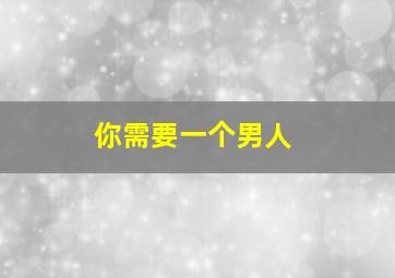 你需要一个男人