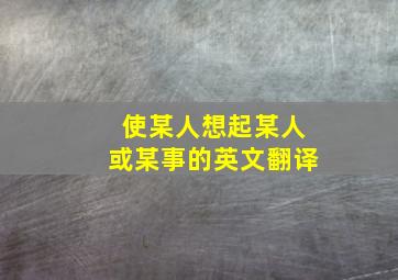 使某人想起某人或某事的英文翻译