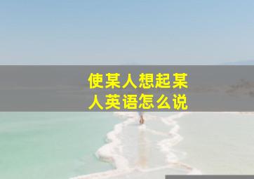 使某人想起某人英语怎么说