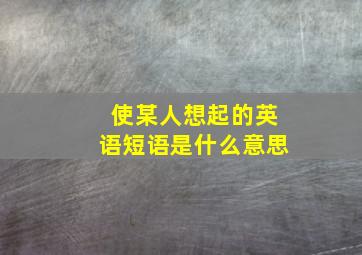 使某人想起的英语短语是什么意思