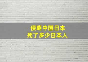 侵略中国日本死了多少日本人