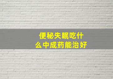 便秘失眠吃什么中成药能治好