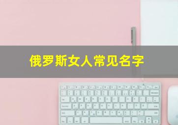 俄罗斯女人常见名字