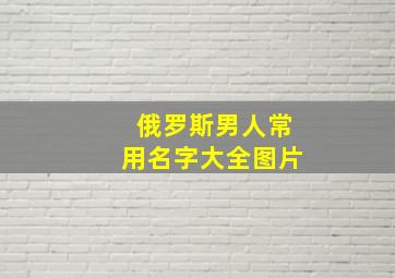 俄罗斯男人常用名字大全图片