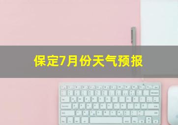 保定7月份天气预报