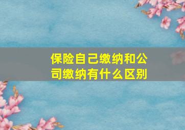 保险自己缴纳和公司缴纳有什么区别