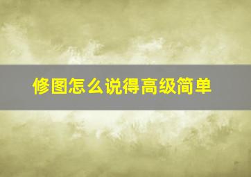 修图怎么说得高级简单