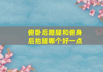 俯卧后蹬腿和俯身后抬腿哪个好一点