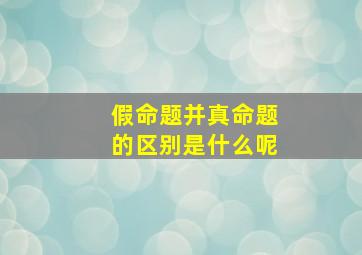 假命题并真命题的区别是什么呢