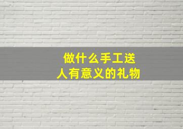 做什么手工送人有意义的礼物