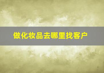 做化妆品去哪里找客户