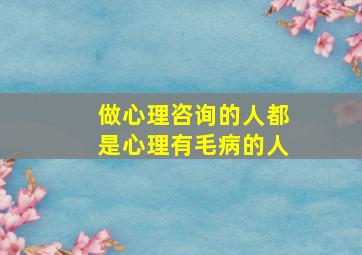 做心理咨询的人都是心理有毛病的人