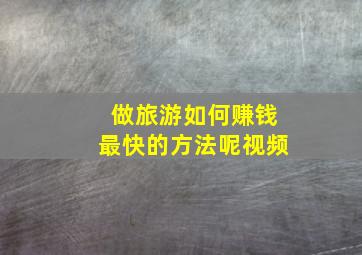 做旅游如何赚钱最快的方法呢视频