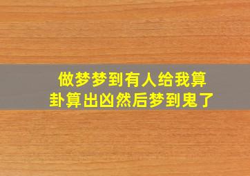 做梦梦到有人给我算卦算出凶然后梦到鬼了