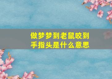 做梦梦到老鼠咬到手指头是什么意思