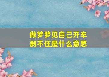 做梦梦见自己开车刹不住是什么意思