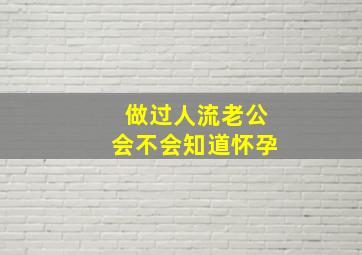 做过人流老公会不会知道怀孕