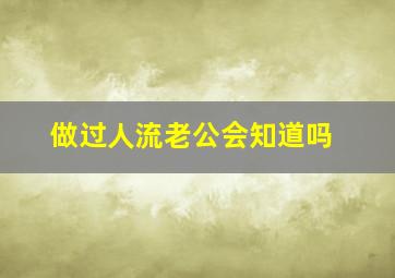 做过人流老公会知道吗