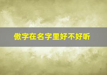 傲字在名字里好不好听