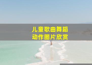 儿童歌曲舞蹈动作图片欣赏