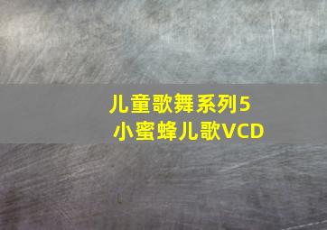 儿童歌舞系列5小蜜蜂儿歌VCD