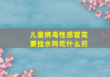 儿童病毒性感冒需要挂水吗吃什么药