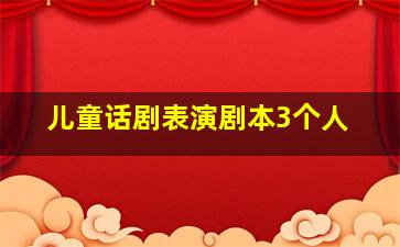 儿童话剧表演剧本3个人