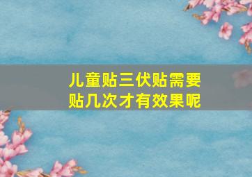 儿童贴三伏贴需要贴几次才有效果呢