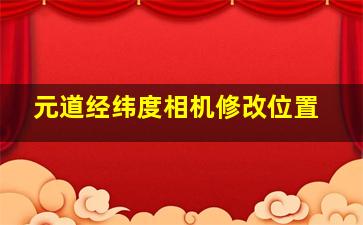 元道经纬度相机修改位置