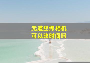 元道经纬相机可以改时间吗