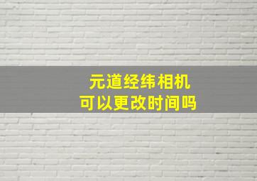 元道经纬相机可以更改时间吗