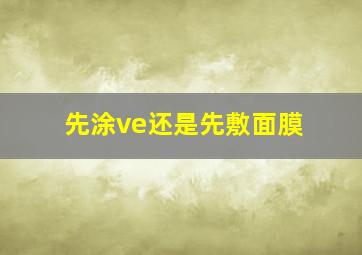 先涂ve还是先敷面膜