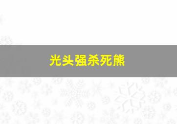 光头强杀死熊