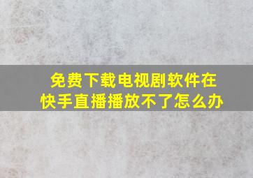 免费下载电视剧软件在快手直播播放不了怎么办