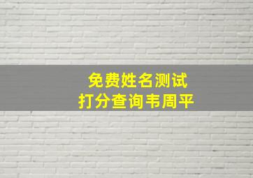 免费姓名测试打分查询韦周平