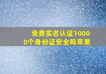 免费实名认证10000个身份证安全吗苹果