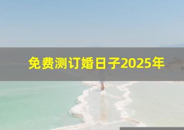 免费测订婚日子2025年