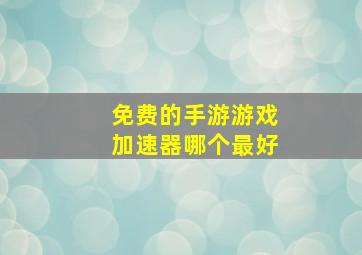 免费的手游游戏加速器哪个最好